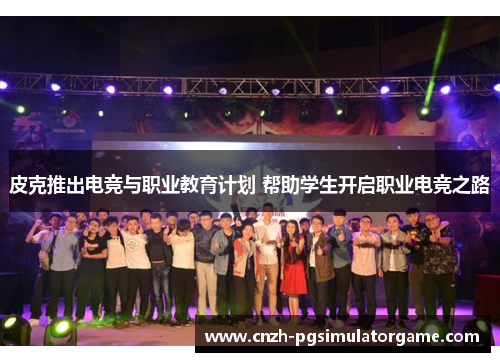 皮克推出电竞与职业教育计划 帮助学生开启职业电竞之路