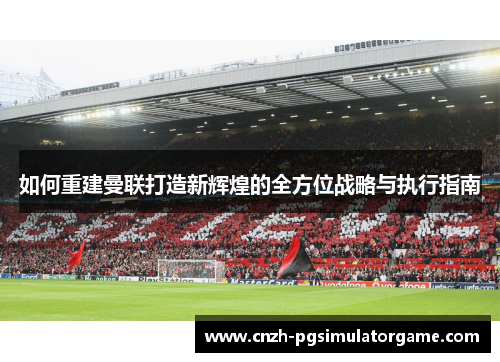 如何重建曼联打造新辉煌的全方位战略与执行指南