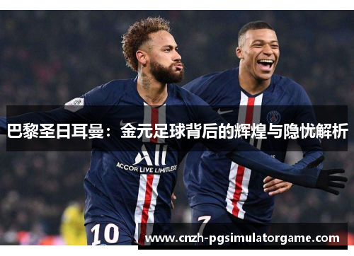 巴黎圣日耳曼：金元足球背后的辉煌与隐忧解析