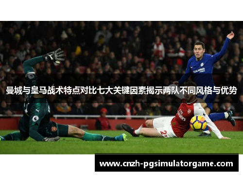 曼城与皇马战术特点对比七大关键因素揭示两队不同风格与优势