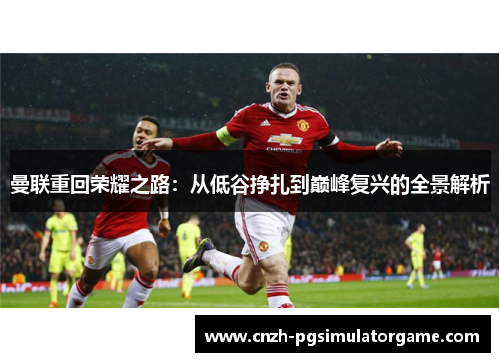 曼联重回荣耀之路：从低谷挣扎到巅峰复兴的全景解析