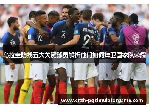 乌拉圭防线五大关键球员解析他们如何捍卫国家队荣耀
