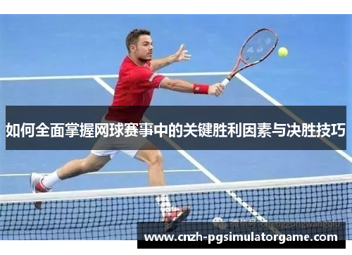 如何全面掌握网球赛事中的关键胜利因素与决胜技巧