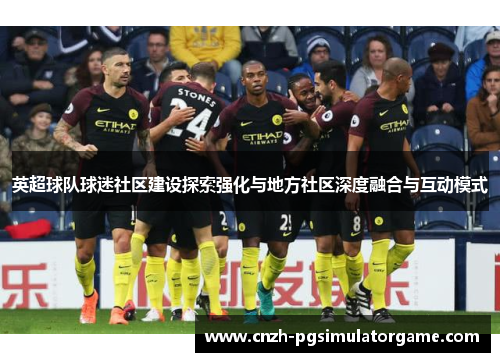 英超球队球迷社区建设探索强化与地方社区深度融合与互动模式