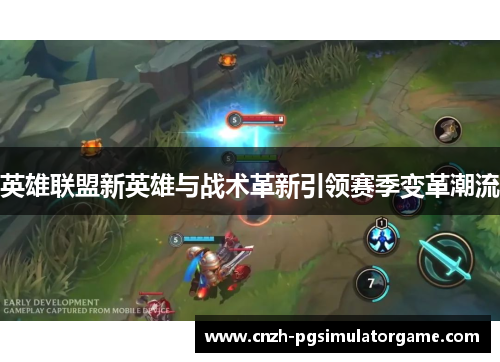 英雄联盟新英雄与战术革新引领赛季变革潮流