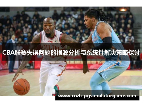 CBA联赛失误问题的根源分析与系统性解决策略探讨
