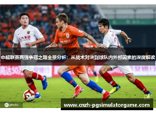 中超联赛两强争冠之路全景分析：从战术对决到球队内外部因素的深度解读