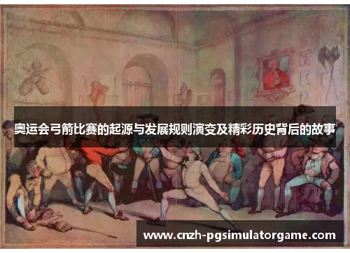 奥运会弓箭比赛的起源与发展规则演变及精彩历史背后的故事
