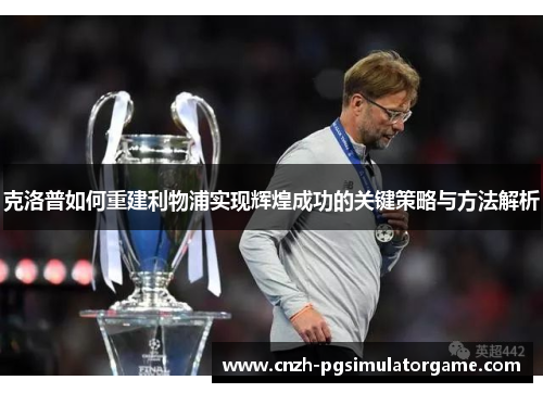 克洛普如何重建利物浦实现辉煌成功的关键策略与方法解析