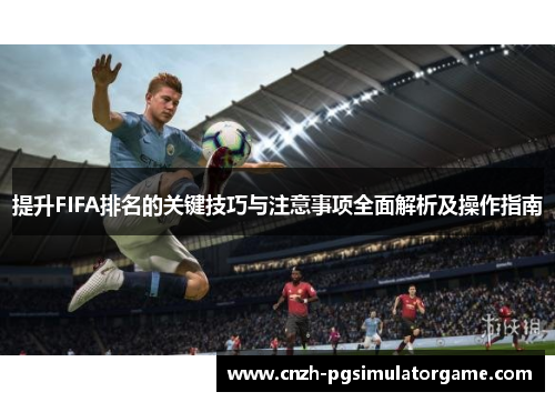 提升FIFA排名的关键技巧与注意事项全面解析及操作指南