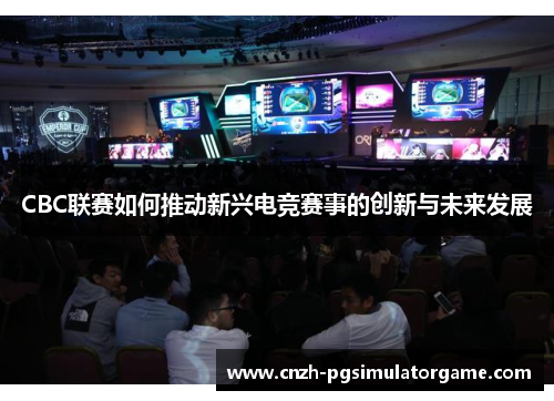 CBC联赛如何推动新兴电竞赛事的创新与未来发展
