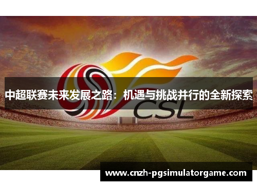 中超联赛未来发展之路：机遇与挑战并行的全新探索