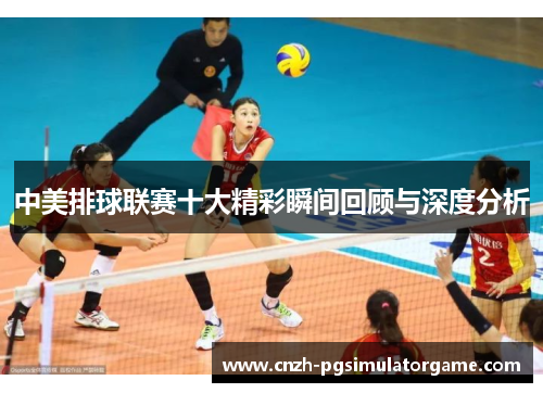中美排球联赛十大精彩瞬间回顾与深度分析