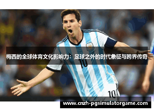 梅西的全球体育文化影响力：足球之外的时代象征与跨界传奇