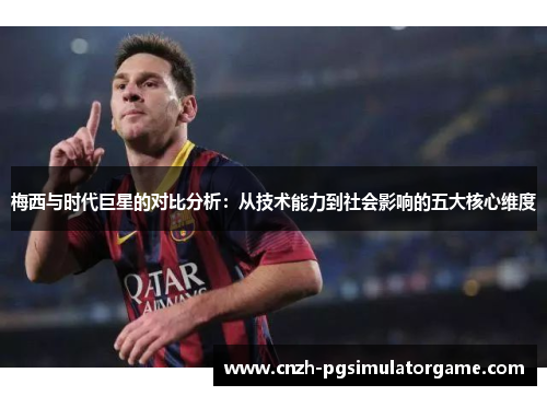 梅西与时代巨星的对比分析：从技术能力到社会影响的五大核心维度