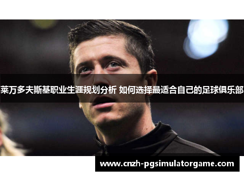 莱万多夫斯基职业生涯规划分析 如何选择最适合自己的足球俱乐部