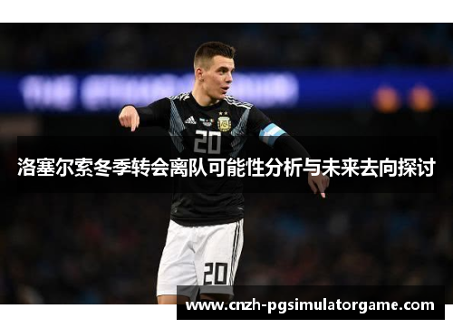 洛塞尔索冬季转会离队可能性分析与未来去向探讨