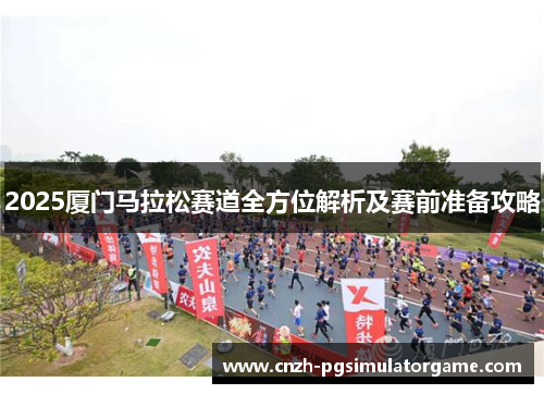 2025厦门马拉松赛道全方位解析及赛前准备攻略