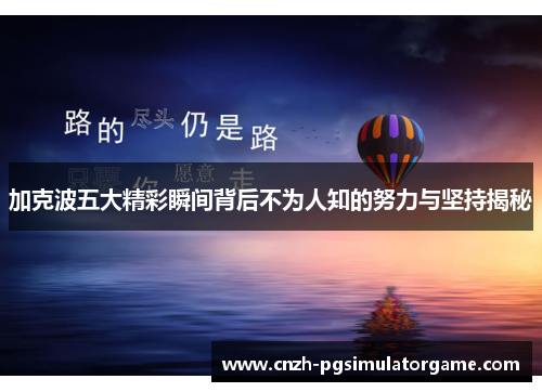 加克波五大精彩瞬间背后不为人知的努力与坚持揭秘