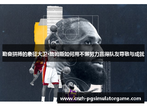 勤奋拼搏的象征大卫·詹姆斯如何用不懈努力赢得队友尊敬与成就