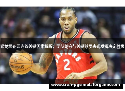 猛龙终止四连败关键因素解析：团队防守与关键球员表现发挥决定胜负