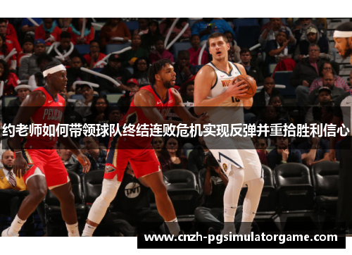约老师如何带领球队终结连败危机实现反弹并重拾胜利信心