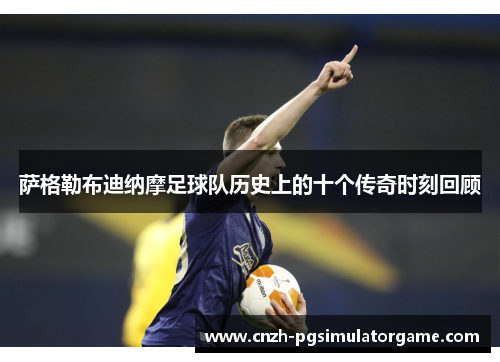 萨格勒布迪纳摩足球队历史上的十个传奇时刻回顾