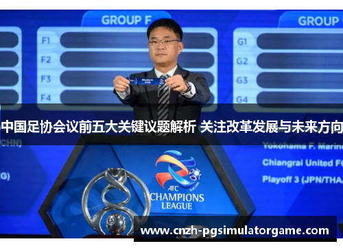 中国足协会议前五大关键议题解析 关注改革发展与未来方向