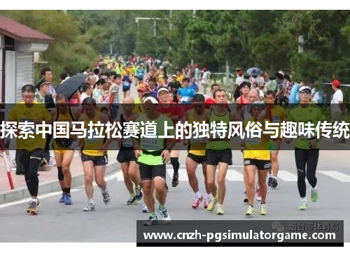 探索中国马拉松赛道上的独特风俗与趣味传统