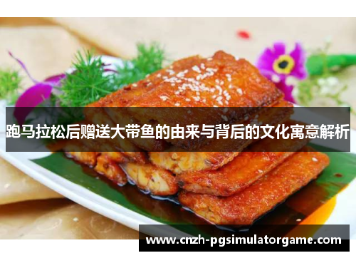 跑马拉松后赠送大带鱼的由来与背后的文化寓意解析