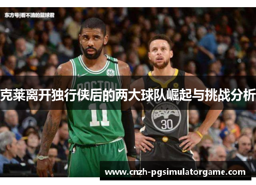 克莱离开独行侠后的两大球队崛起与挑战分析