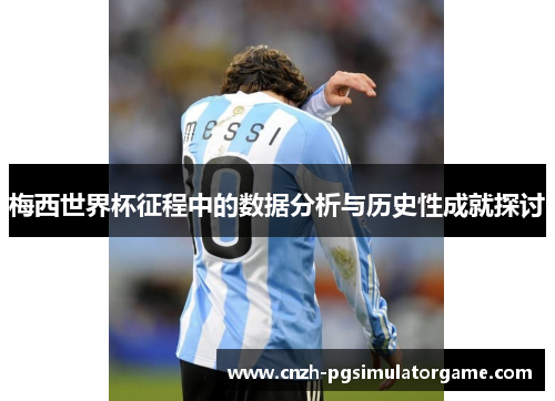 梅西世界杯征程中的数据分析与历史性成就探讨