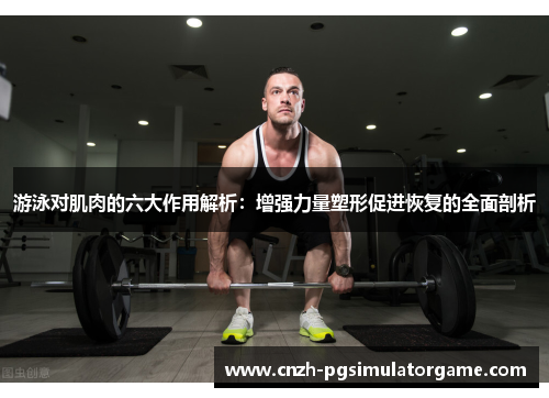 游泳对肌肉的六大作用解析：增强力量塑形促进恢复的全面剖析