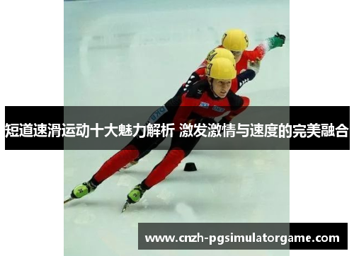 短道速滑运动十大魅力解析 激发激情与速度的完美融合