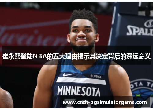 崔永熙登陆NBA的五大理由揭示其决定背后的深远意义