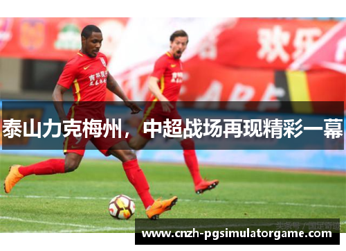 泰山力克梅州，中超战场再现精彩一幕
