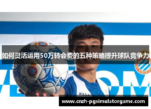 如何灵活运用50万转会费的五种策略提升球队竞争力