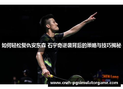如何轻松复仇安东森 石宇奇逆袭背后的策略与技巧揭秘