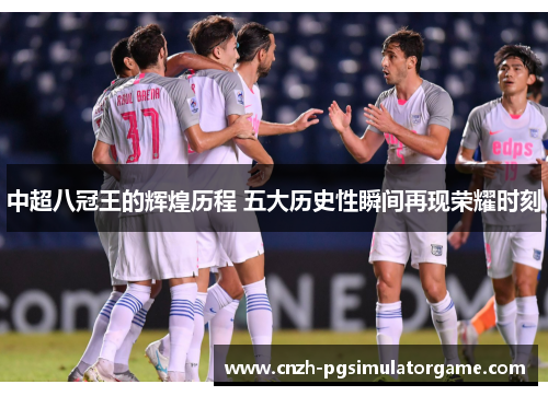 中超八冠王的辉煌历程 五大历史性瞬间再现荣耀时刻