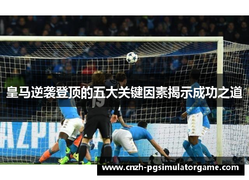 皇马逆袭登顶的五大关键因素揭示成功之道