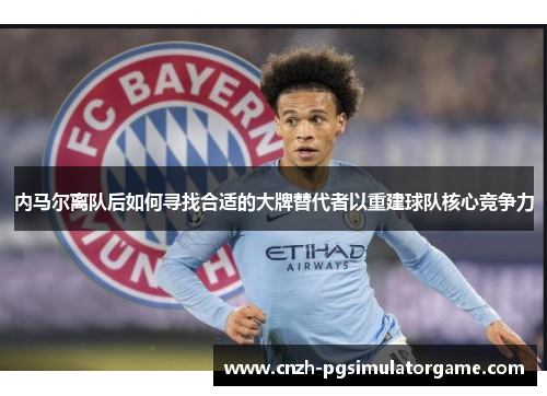 内马尔离队后如何寻找合适的大牌替代者以重建球队核心竞争力