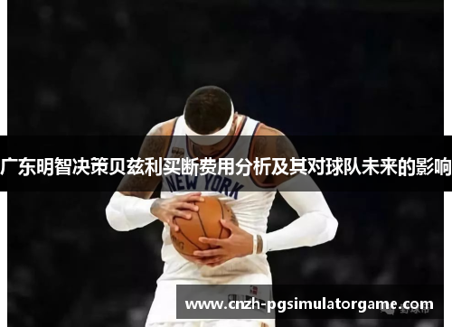 广东明智决策贝兹利买断费用分析及其对球队未来的影响