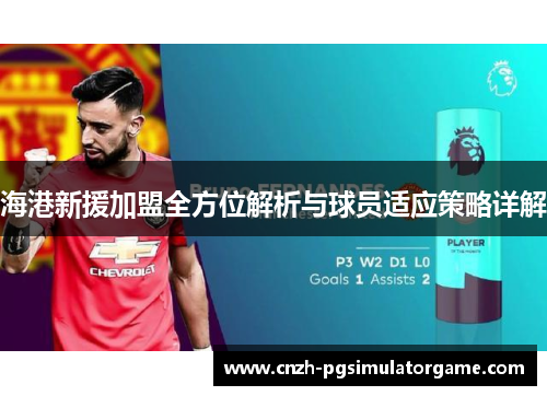 海港新援加盟全方位解析与球员适应策略详解