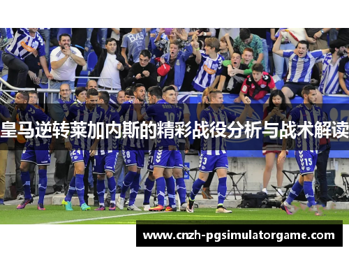皇马逆转莱加内斯的精彩战役分析与战术解读