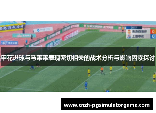申花进球与马莱莱表现密切相关的战术分析与影响因素探讨
