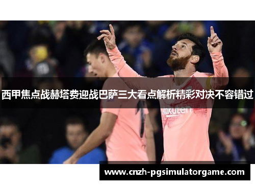 西甲焦点战赫塔费迎战巴萨三大看点解析精彩对决不容错过