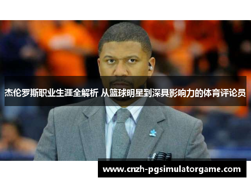 杰伦罗斯职业生涯全解析 从篮球明星到深具影响力的体育评论员