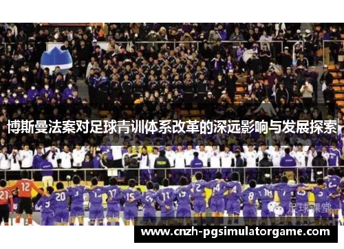 博斯曼法案对足球青训体系改革的深远影响与发展探索