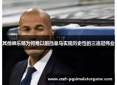 其他俱乐部为何难以阻挡皇马实现历史性的三连冠伟业