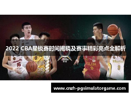 2022 CBA星锐赛时间揭晓及赛事精彩亮点全解析